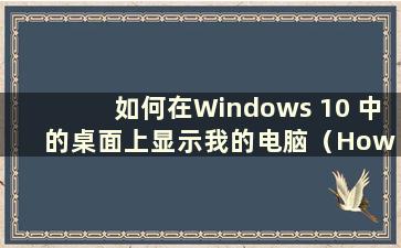 如何在Windows 10 中的桌面上显示我的电脑（How to display my computer on the desk in Windows 10）